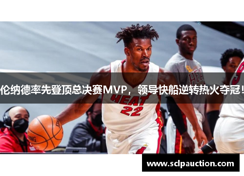 伦纳德率先登顶总决赛MVP，领导快船逆转热火夺冠！