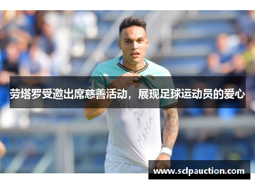 劳塔罗受邀出席慈善活动，展现足球运动员的爱心