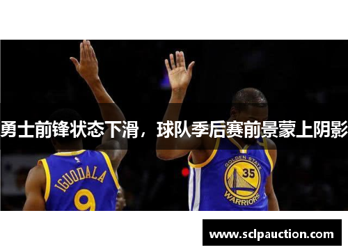 勇士前锋状态下滑，球队季后赛前景蒙上阴影