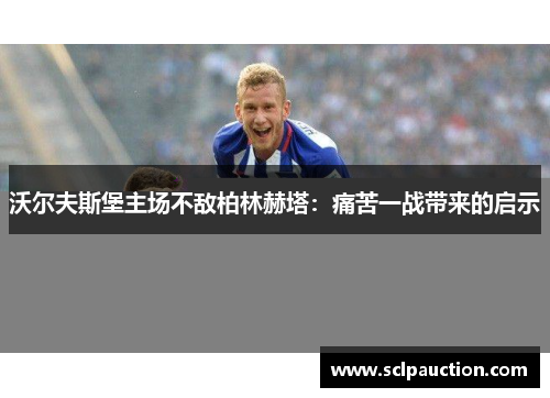 沃尔夫斯堡主场不敌柏林赫塔：痛苦一战带来的启示