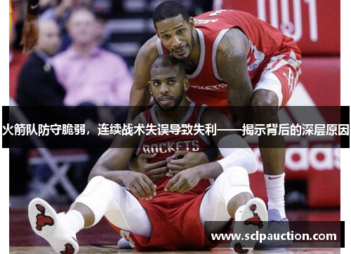 火箭队防守脆弱，连续战术失误导致失利——揭示背后的深层原因
