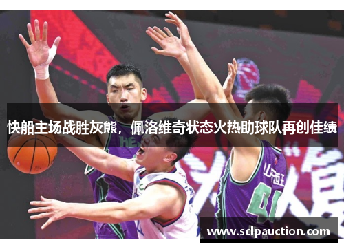 快船主场战胜灰熊，佩洛维奇状态火热助球队再创佳绩