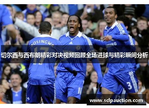 切尔西与西布朗精彩对决视频回顾全场进球与精彩瞬间分析