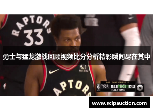 勇士与猛龙激战回顾视频比分分析精彩瞬间尽在其中