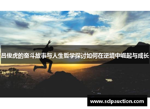 吕俊虎的奋斗故事与人生哲学探讨如何在逆境中崛起与成长