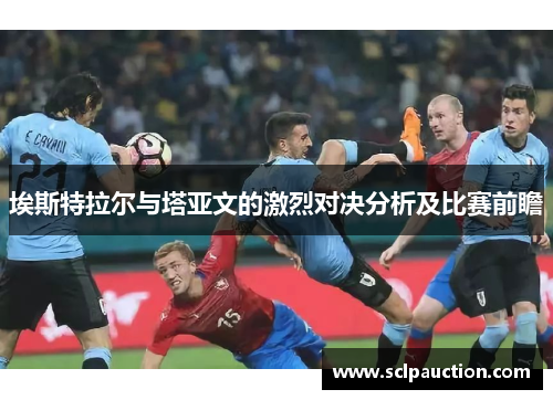 埃斯特拉尔与塔亚文的激烈对决分析及比赛前瞻