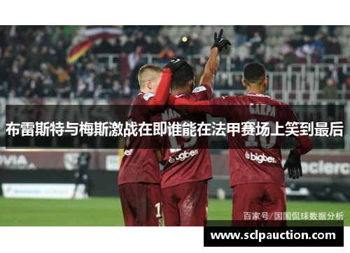 布雷斯特与梅斯激战在即谁能在法甲赛场上笑到最后