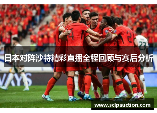 日本对阵沙特精彩直播全程回顾与赛后分析