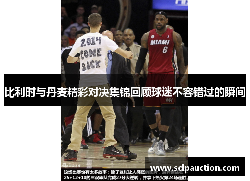 比利时与丹麦精彩对决集锦回顾球迷不容错过的瞬间