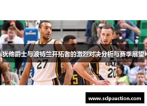 犹他爵士与波特兰开拓者的激烈对决分析与赛季展望