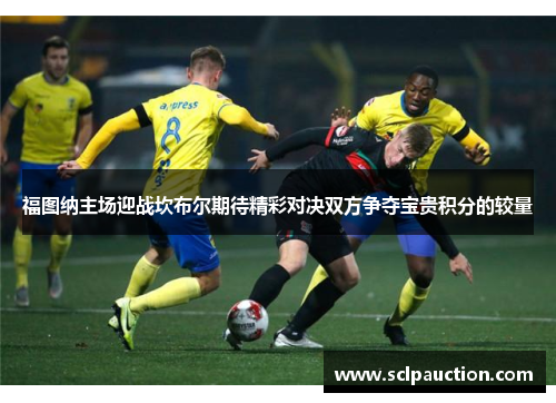 福图纳主场迎战坎布尔期待精彩对决双方争夺宝贵积分的较量