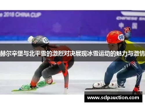 赫尔辛堡与北平雪的激烈对决展现冰雪运动的魅力与激情