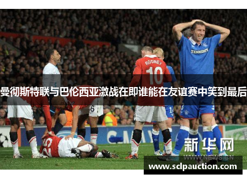 曼彻斯特联与巴伦西亚激战在即谁能在友谊赛中笑到最后