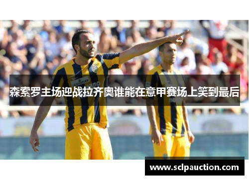 森索罗主场迎战拉齐奥谁能在意甲赛场上笑到最后