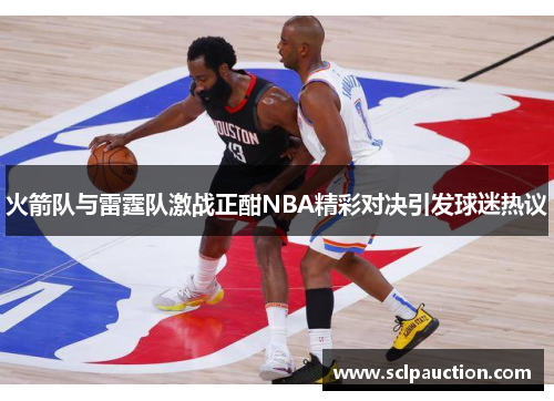 火箭队与雷霆队激战正酣NBA精彩对决引发球迷热议