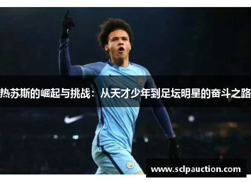 热苏斯的崛起与挑战：从天才少年到足坛明星的奋斗之路