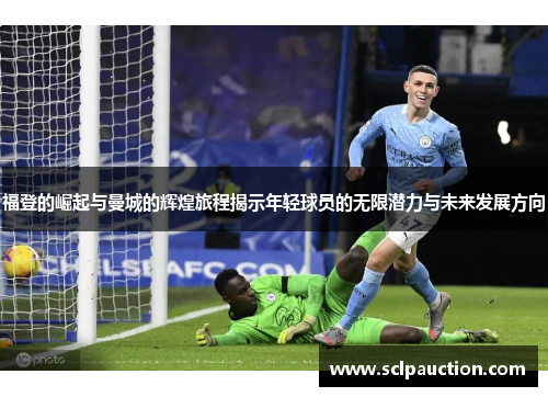 福登的崛起与曼城的辉煌旅程揭示年轻球员的无限潜力与未来发展方向