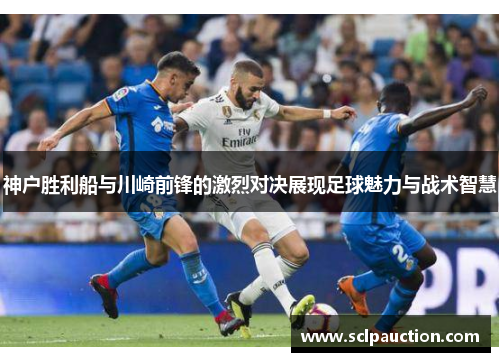 神户胜利船与川崎前锋的激烈对决展现足球魅力与战术智慧