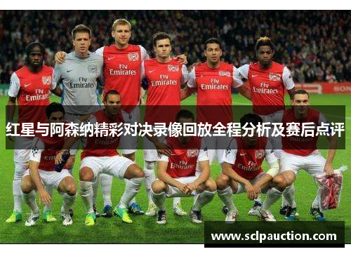 红星与阿森纳精彩对决录像回放全程分析及赛后点评