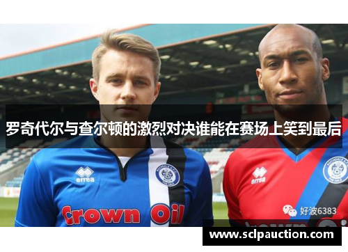 罗奇代尔与查尔顿的激烈对决谁能在赛场上笑到最后