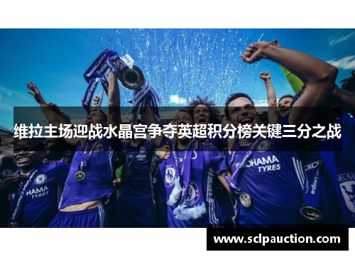 维拉主场迎战水晶宫争夺英超积分榜关键三分之战