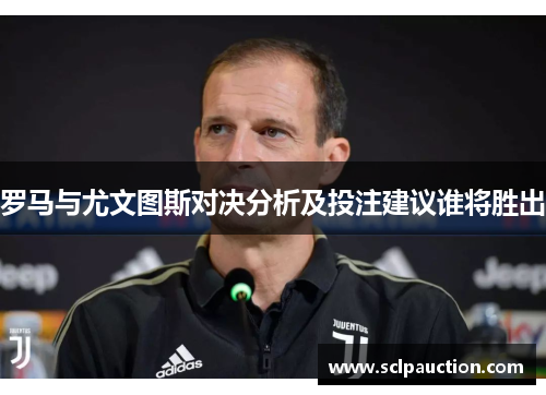 罗马与尤文图斯对决分析及投注建议谁将胜出