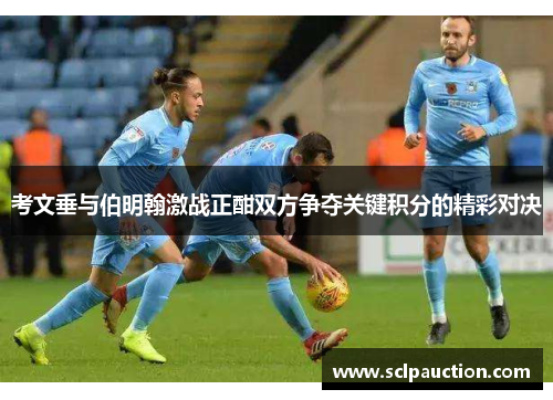 考文垂与伯明翰激战正酣双方争夺关键积分的精彩对决
