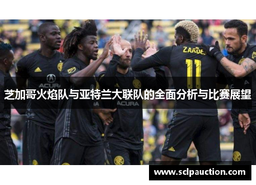 芝加哥火焰队与亚特兰大联队的全面分析与比赛展望
